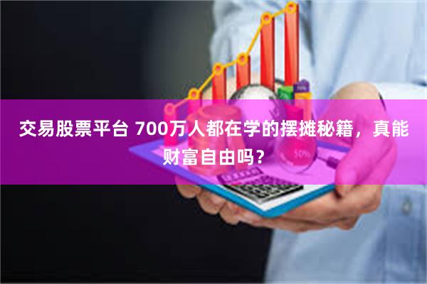 交易股票平台 700万人都在学的摆摊秘籍，真能财富自由吗？