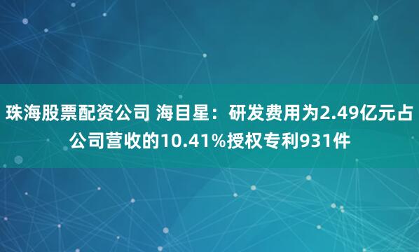 珠海股票配资公司 海目星：研发费用为2.49亿元占公司营收的10.41%授权专利931件