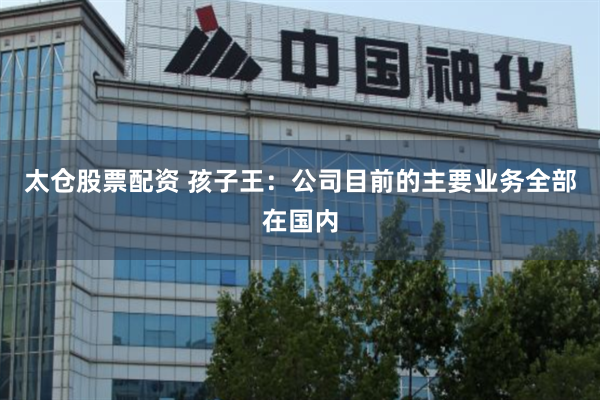 太仓股票配资 孩子王：公司目前的主要业务全部在国内