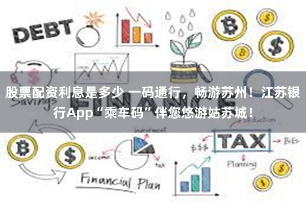 股票配资利息是多少 一码通行，畅游苏州！江苏银行App“乘车码”伴您悠游姑苏城！
