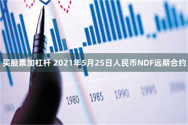 买股票加杠杆 2021年5月25日人民币NDF远期合约