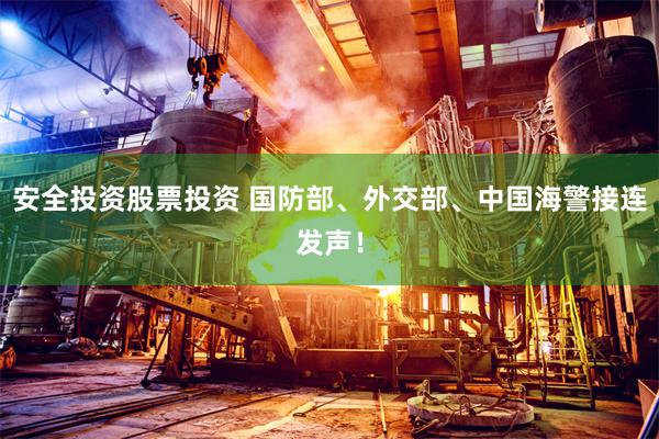 安全投资股票投资 国防部、外交部、中国海警接连发声！