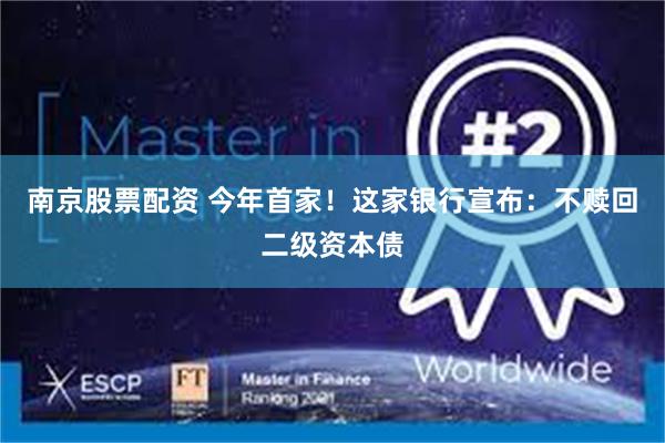 南京股票配资 今年首家！这家银行宣布：不赎回二级资本债