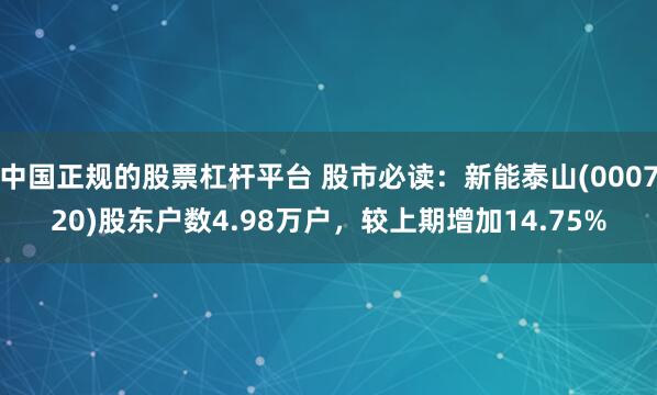 中国正规的股票杠杆平台 股市必读：新能泰山(000720)股东户数4.98万户，较上期增加14.75%