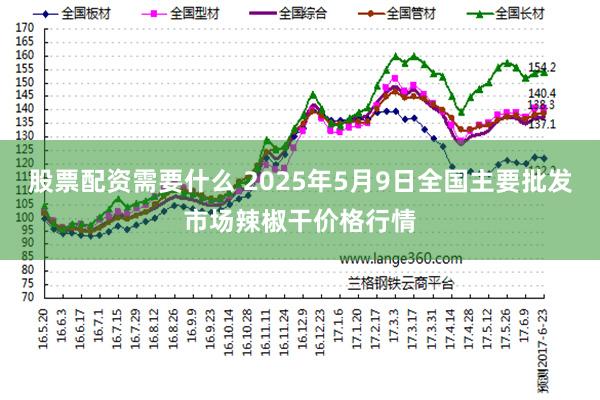 股票配资需要什么 2025年5月9日全国主要批发市场辣椒干价格行情
