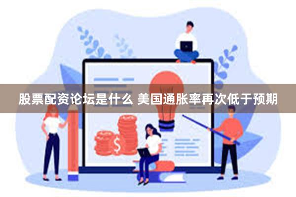 股票配资论坛是什么 美国通胀率再次低于预期