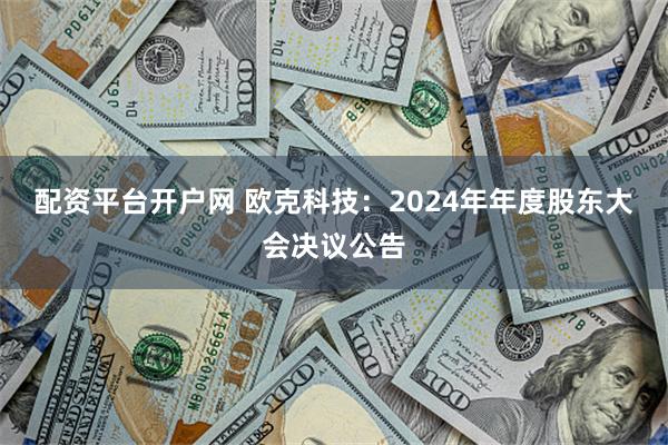 配资平台开户网 欧克科技：2024年年度股东大会决议公告