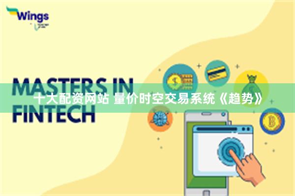 十大配资网站 量价时空交易系统《趋势》