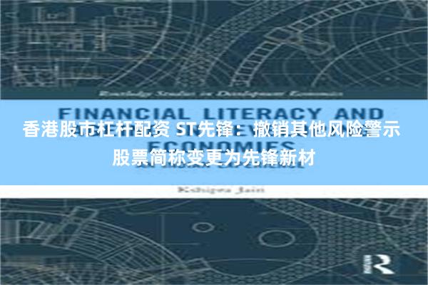 香港股市杠杆配资 ST先锋：撤销其他风险警示 股票简称变更为先锋新材