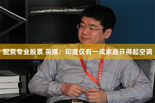 配资专业股票 英媒：印度仅有一成家庭开得起空调