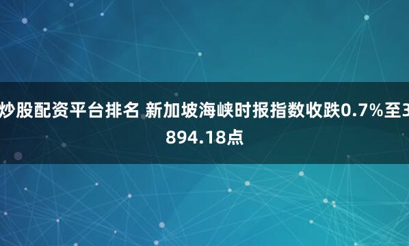 炒股配资平台排名 新加坡海峡时报指数收跌0.7%至3894.18点