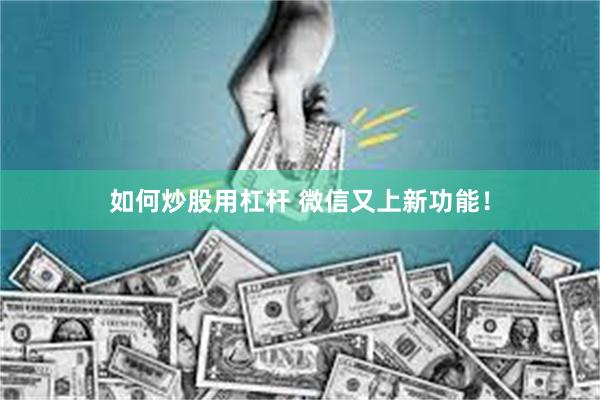 如何炒股用杠杆 微信又上新功能！