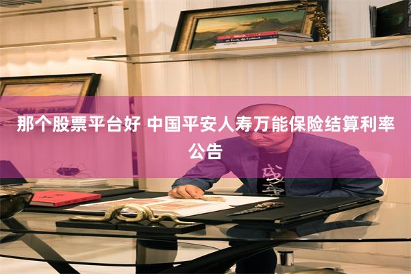 那个股票平台好 中国平安人寿万能保险结算利率公告